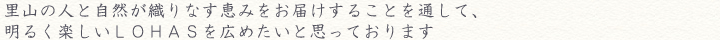 里山の人と自然が織りなす恵みをお届けすることを通して、
明るく楽しいＬＯＨＡＳを広めたいと思っております